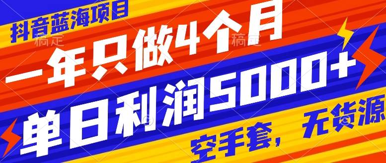 抖音蓝海项目，一年只做4个月，空手套，无货源，单日利润5000+-资源大全网