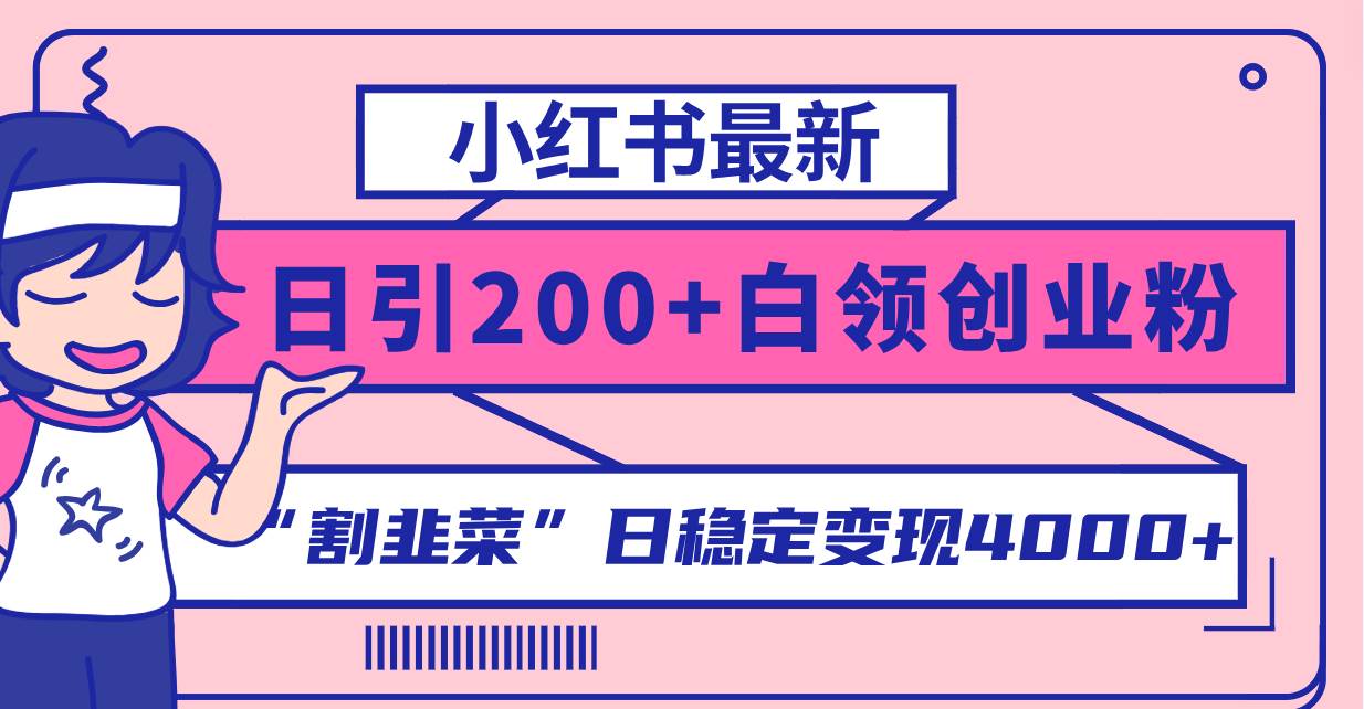 小红书最新日引200+创业粉”割韭菜“日稳定变现4000+实操教程！-资源大全网