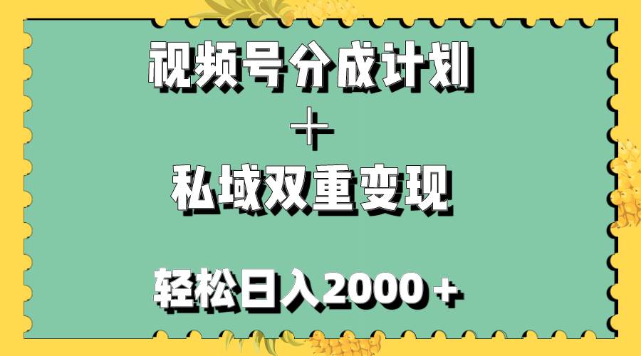 视频号分成计划＋私域双重变现，轻松日入1000＋，无任何门槛，小白轻松上手-资源大全网