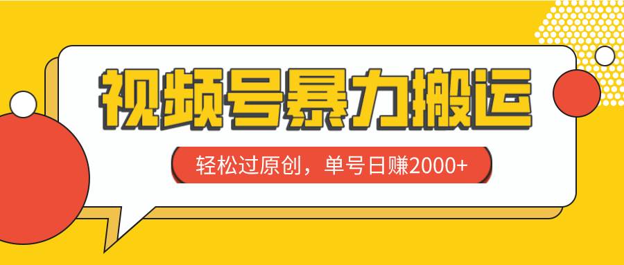 视频号暴力搬运，轻松过原创，单号日赚2000+-资源大全网