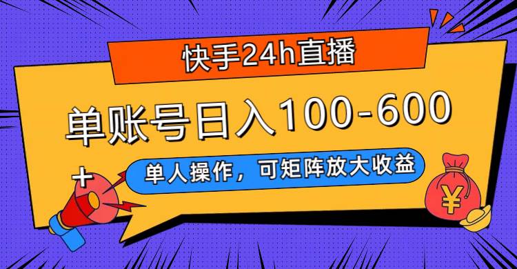 快手24h直播，单人操作，可矩阵放大收益，单账号日入100-600+-资源大全网