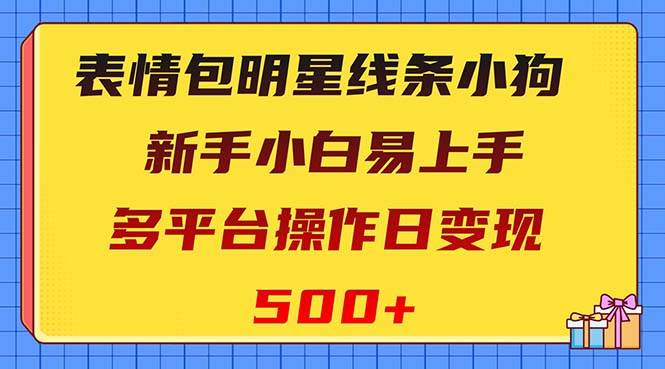 表情包明星线条小狗变现项目，小白易上手多平台操作日变现500+-资源大全网