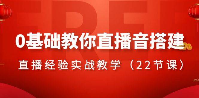 0基础教你直播音搭建系列课程，直播经验实战教学（22节课）-资源大全网