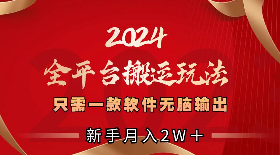 2024全平台搬运玩法，只需一款软件，无脑输出，新手也能月入2W＋-资源大全网