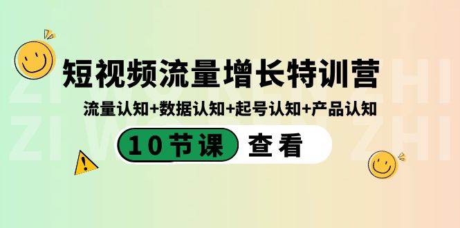 短视频流量增长特训营：流量认知+数据认知+起号认知+产品认知（10节课）-资源大全网