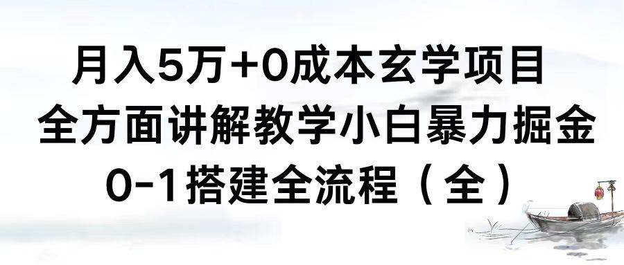 月入5万+0成本玄学项目，全方面讲解教学，0-1搭建全流程（全）小白暴力掘金-资源大全网