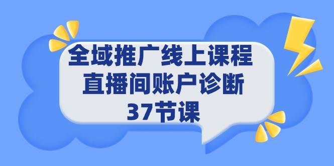 全域推广线上课程 _ 直播间账户诊断 37节课-资源大全网