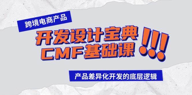 跨境电商产品开发设计宝典-CMF基础课：产品差异化开发的底层逻辑-资源大全网