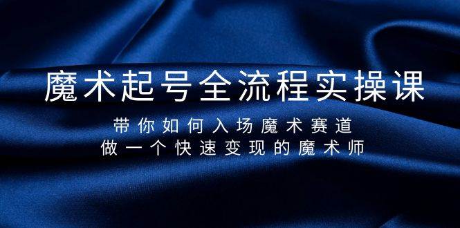 魔术起号全流程实操课，带你如何入场魔术赛道，做一个快速变现的魔术师-资源大全网