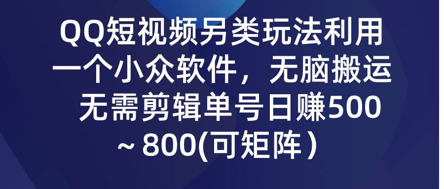 QQ短视频另类玩法，利用一个小众软件，无脑搬运，无需剪辑单号日赚500～…-资源大全网