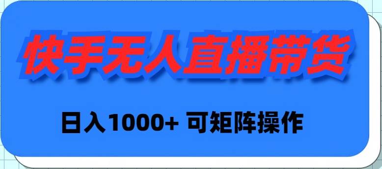 快手无人直播带货，新手日入1000+ 可矩阵操作-资源大全网