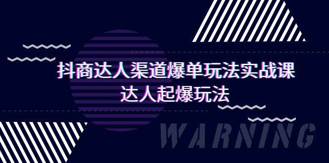 抖商达人-渠道爆单玩法实操课，达人起爆玩法（29节课）-资源大全网