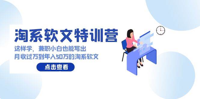 淘系软文特训营：这样学，兼职小白也能写出月收过万到年入50万的淘系软文-资源大全网