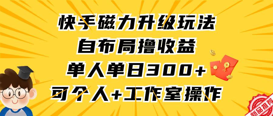 快手磁力升级玩法，自布局撸收益，单人单日300+，个人工作室均可操作-资源大全网