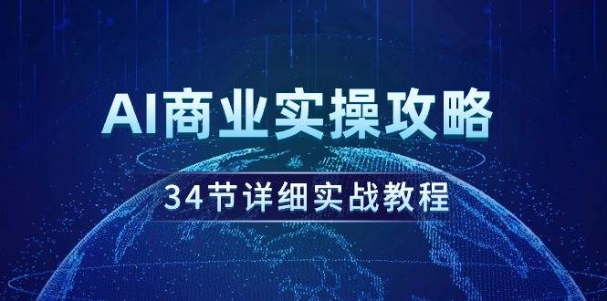 AI商业实操攻略，34节详细实战教程！-资源大全网