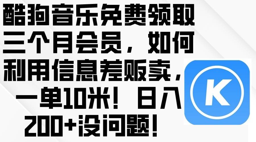 酷狗音乐免费领取三个月会员，利用信息差贩卖，一单10米！日入200+没问题-资源大全网