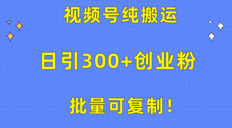 批量可复制！视频号纯搬运日引300+创业粉教程！-资源大全网