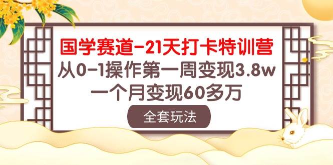 国学 赛道-21天打卡特训营：从0-1操作第一周变现3.8w，一个月变现60多万-资源大全网