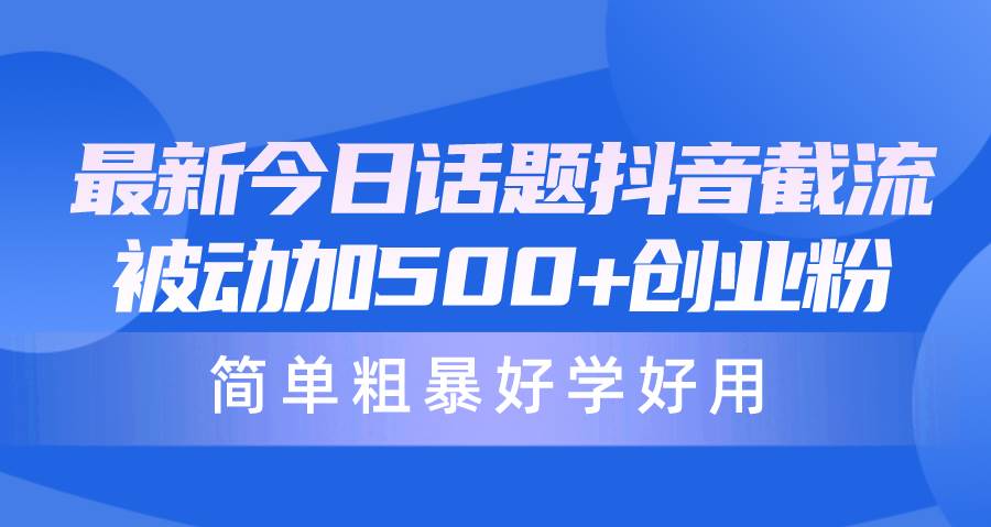 最新今日话题抖音截流，每天被动加500+创业粉，简单粗暴好学好用-资源大全网