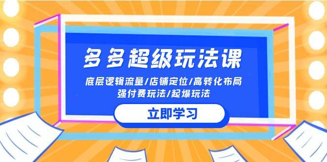 2024多多 超级玩法课 流量底层逻辑/店铺定位/高转化布局/强付费/起爆玩法-资源大全网