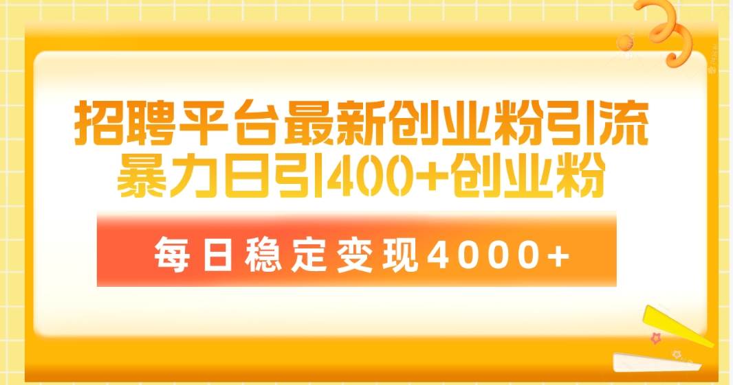 招聘平台最新创业粉引流技术，简单操作日引创业粉400+，每日稳定变现4000+-资源大全网