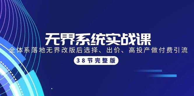 无界系统实战课：全体系落地无界改版后选择、出价、高投产做付费引流-38节-资源大全网