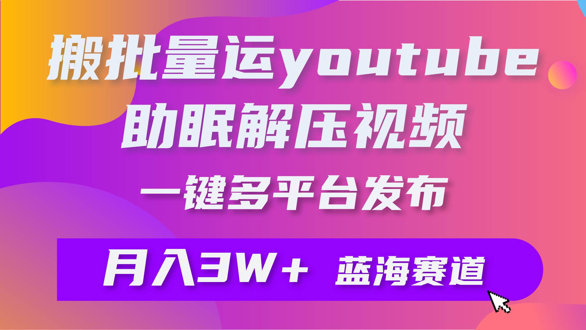 批量搬运YouTube解压助眠视频 一键多平台发布 月入2W+-资源大全网