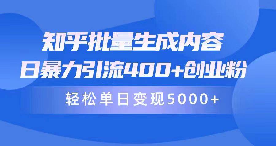 知乎批量生成内容，日暴力引流400+创业粉，轻松单日变现5000+-资源大全网