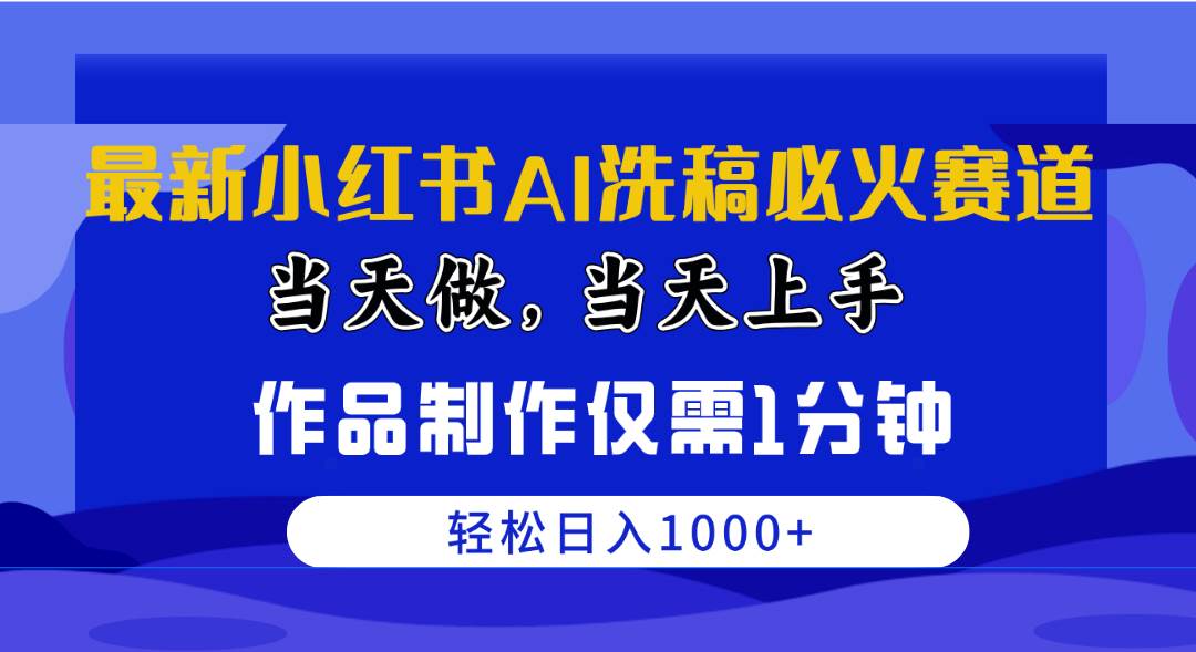 最新小红书AI洗稿必火赛道，当天做当天上手 作品制作仅需1分钟，日入1000+-资源大全网