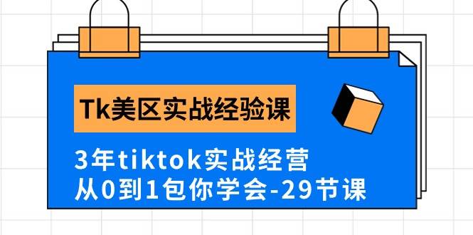 Tk美区实战经验课程分享，3年tiktok实战经营，从0到1包你学会（29节课）-资源大全网