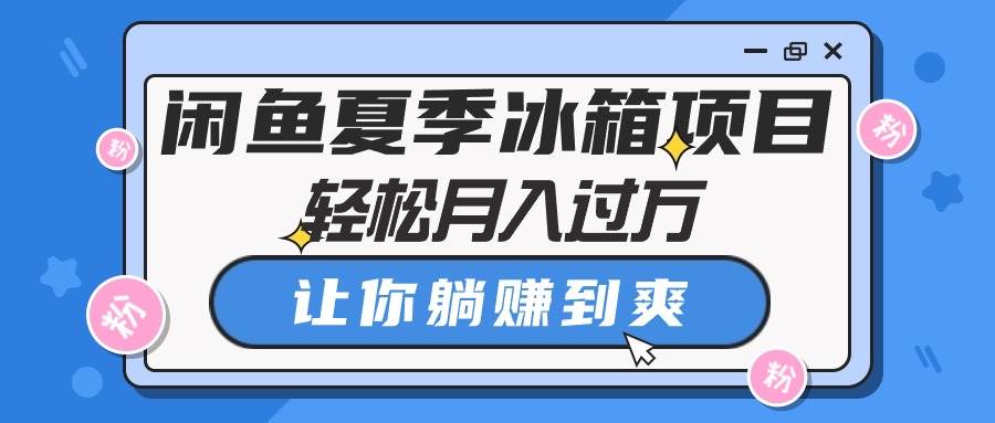 闲鱼夏季冰箱项目，轻松月入过万，让你躺赚到爽-资源大全网