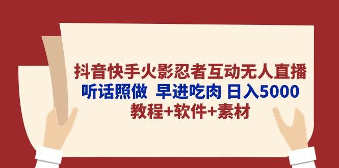 抖音快手火影忍者互动无人直播 听话照做  早进吃肉 日入5000+教程+软件…-资源大全网