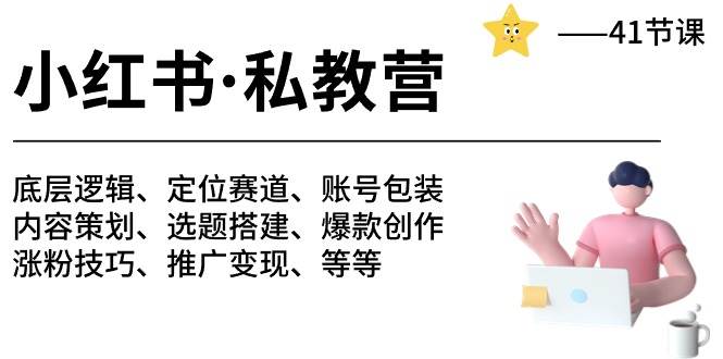 小红书 私教营 底层逻辑/定位赛道/账号包装/涨粉变现/月变现10w+等等-41节-资源大全网