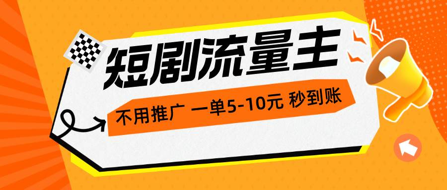 短剧流量主，不用推广，一单1-5元，一个小时200+秒到账-资源大全网