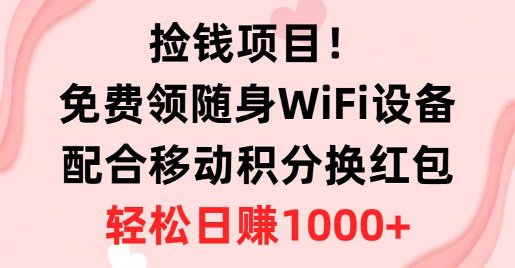 捡钱项目！免费领随身WiFi设备+移动积分换红包，有手就行，轻松日赚1000+-资源大全网