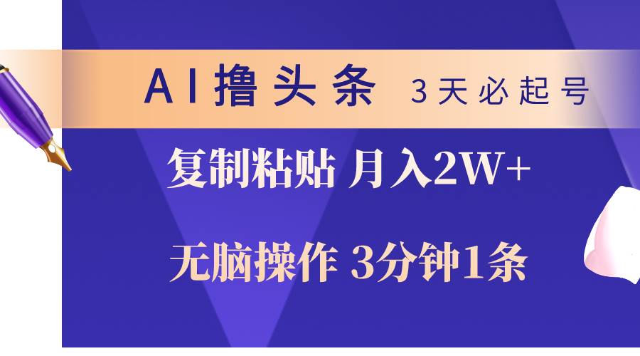 AI撸头条3天必起号，无脑操作3分钟1条，复制粘贴轻松月入2W+-资源大全网