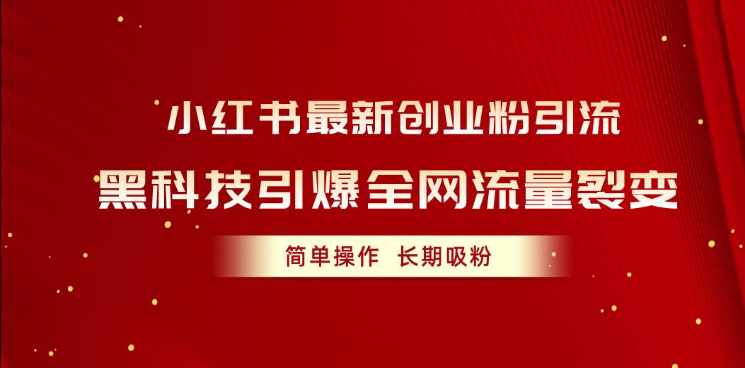 小红书最新创业粉引流，黑科技引爆全网流量裂变，简单操作长期吸粉-资源大全网