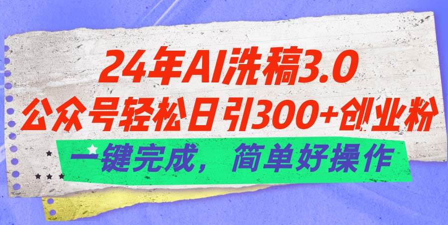 24年Ai洗稿3.0，公众号轻松日引300+创业粉，一键完成，简单好操作-资源大全网