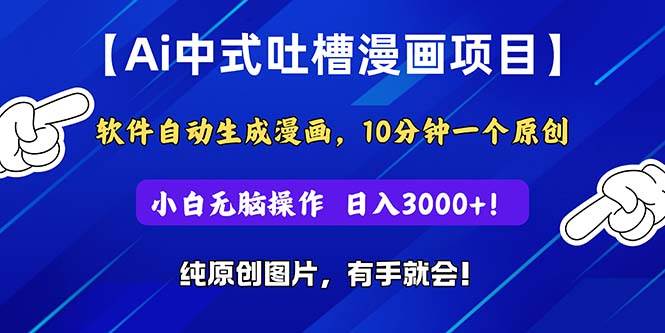 Ai中式吐槽漫画项目，软件自动生成漫画，10分钟一个原创，小白日入3000+-资源大全网