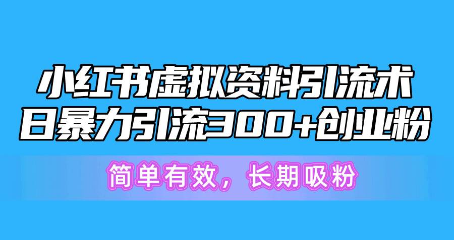 小红书虚拟资料引流术，日暴力引流300+创业粉，简单有效，长期吸粉-资源大全网