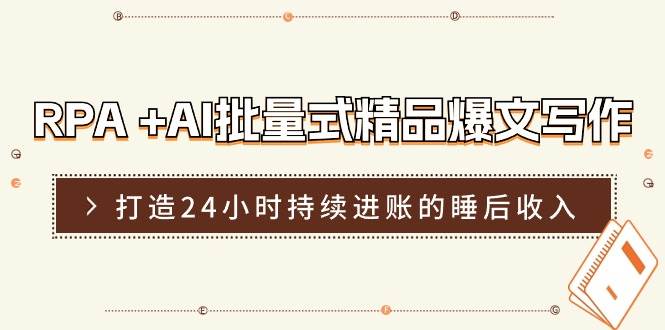 RPA +AI批量式 精品爆文写作  日更实操营，打造24小时持续进账的睡后收入-资源大全网