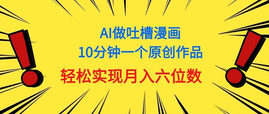 用AI做中式吐槽漫画，10分钟一个原创作品，轻松实现月入6位数-资源大全网