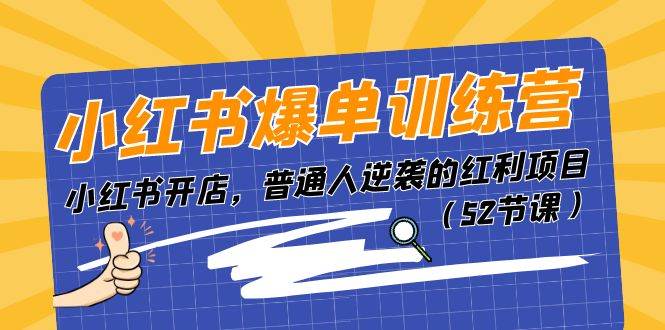 小红书爆单训练营，小红书开店，普通人逆袭的红利项目（52节课）-资源大全网