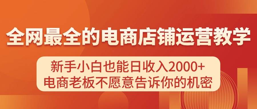 电商店铺运营教学，新手小白也能日收入2000+，电商老板不愿意告诉你的机密-资源大全网