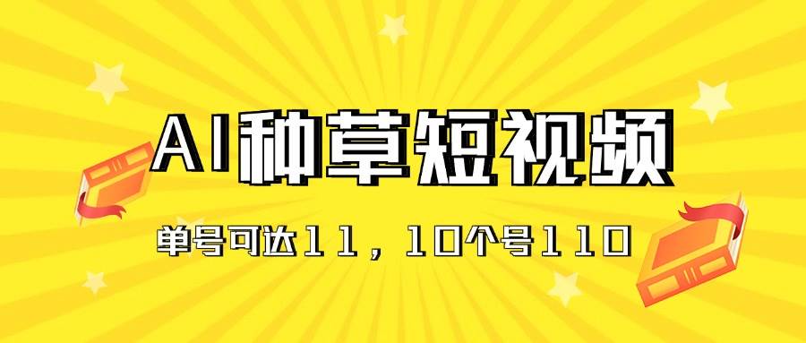 AI种草单账号日收益11元（抖音，快手，视频号），10个就是110元-资源大全网