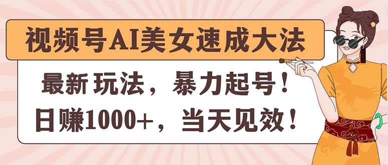 视频号AI美女速成大法，暴力起号，日赚1000+，当天见效-资源大全网