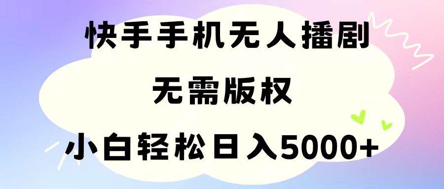 手机快手无人播剧，无需硬改，轻松解决版权问题，小白轻松日入5000+-资源大全网