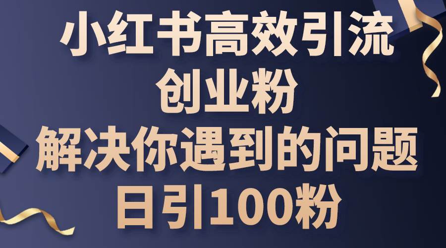 小红书高效引流创业粉，解决你遇到的问题，日引100粉-资源大全网