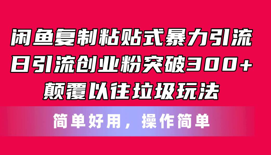 闲鱼复制粘贴式暴力引流，日引流突破300+，颠覆以往垃圾玩法，简单好用-资源大全网