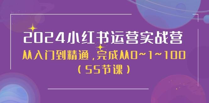 2024小红书运营实战营，从入门到精通，完成从0~1~100（50节课）-资源大全网